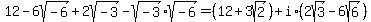 12-6sqrt%28-6%29%2B2sqrt%28-3%29-sqrt%28-3%29%2Asqrt%28-6%29=%2812%2B3sqrt%282%29%29%2Bi%2A%282sqrt%283%29-6sqrt%286%29%29
