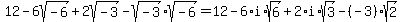 12-6sqrt%28-6%29%2B2sqrt%28-3%29-sqrt%28-3%29%2Asqrt%28-6%29=12-6%2Ai%2Asqrt%286%29%2B2%2Ai%2Asqrt%283%29-%28-3%29sqrt%282%29