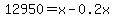 12950 = x - 0.2x