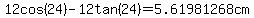 12cos(24)-12tan(24)=5.61981268cm