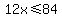 12x%3C=84
