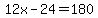 12x-24=180