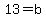 13=b