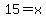 15=x