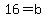 16=b