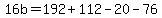 16b+=+192+%2B+112+-+20+-+76
