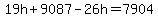 19h+%2B+9087+-+26h+=+7904