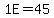 1E+=+45