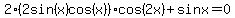 2%282sin%28x%29cos%28x%29%29cos%282x%29+%2B+sin+x+=+0