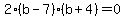 2%28b-7%29%28b%2B4%29=0