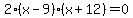 2%28x+-+9%29%28x+%2B+12%29+=+0