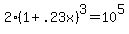 2*(1 + .23x)^3 = 10^5