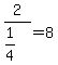 2/(1/4)=8