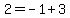 2 = -1 + 3