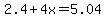 2.4+%2B+4x+=+5.04
