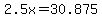 2.5x=30.875