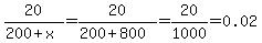 20%2F%28200+%2B+x%29+=+20%2F%28200+%2B+800%29+=+20%2F1000+=+0.02