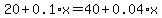 20+%2B+0.1%2Ax+=+40+%2B+0.04%2Ax