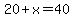 20+%2B+x+=+40