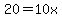20 = 10x