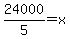 24000%2F5=x
