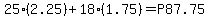 25(2.25)+18(1.75)=P87.75