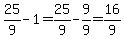 25/9-1=25/9-9/9=16/9
