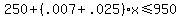 250+%2B+%28.007+%2B+.025%29x+%3C=+950