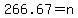 266.67+=+n