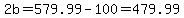 2b=579.99-100=479.99