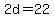2d+=+22