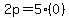 2p = 5(0)