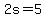 2s=5