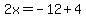 2x=-12+4