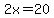 2x=20