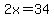 2x=34