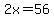 2x=56