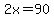 2x=90