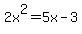 2x%5E2+=+5x+-+3