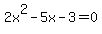 2x^2 - 5x - 3 = 0
