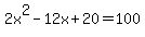 2x%5E2+-12x+%2B+20+=+100+
