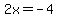 2x = -4