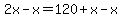 2x+-+x+=+120+%2B+x+-+x