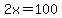 2x = 100