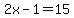 2x-1=+15