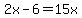 2x-6=15x