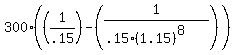 300*((1/.15) - (1/(.15*(1.15)^(8))))
