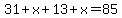 31+%2B+x+%2B+13+%2B+x++=+85
