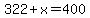 322+%2B+x+=+400