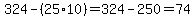 324-%2825%2A10%29=324-250=74